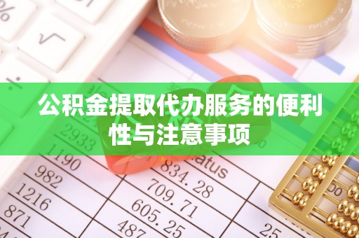 会东公积金提取代办服务的便利性与注意事项