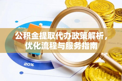 会东公积金提取代办政策解析，优化流程与服务指南