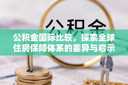 会东公积金国际比较，探索全球住房保障体系的差异与启示