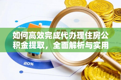 会东如何高效完成代办理住房公积金提取，全面解析与实用技巧