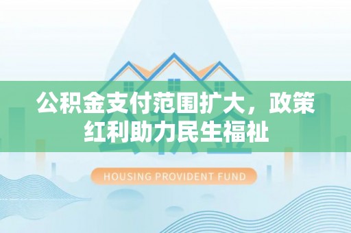 会东公积金支付范围扩大，政策红利助力民生福祉