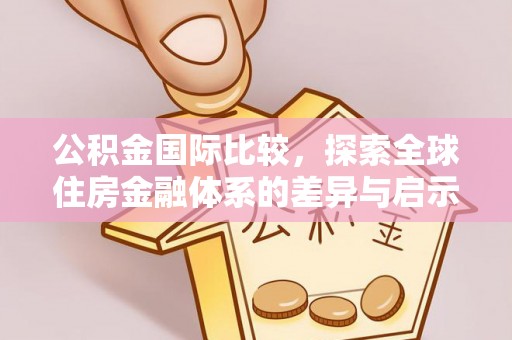 会东公积金国际比较，探索全球住房金融体系的差异与启示