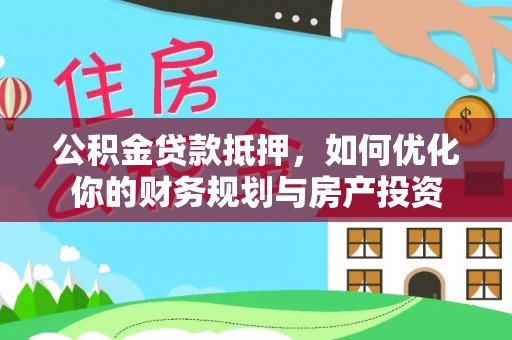 会东公积金贷款抵押，如何优化你的财务规划与房产投资