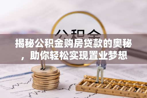 会东揭秘公积金购房贷款的奥秘，助你轻松实现置业梦想