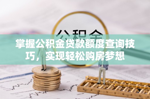 会东掌握公积金贷款额度查询技巧，实现轻松购房梦想