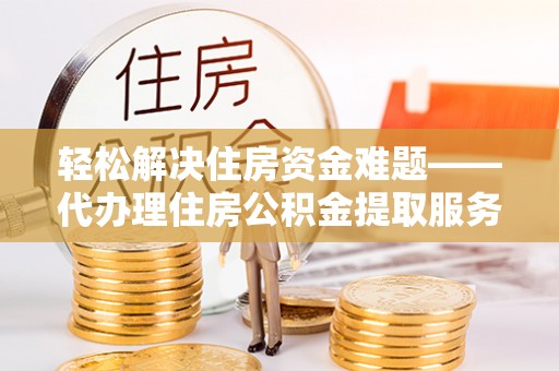 会东轻松解决住房资金难题——代办理住房公积金提取服务详解