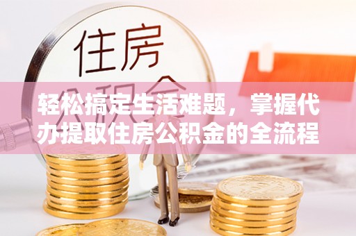 会东轻松搞定生活难题，掌握代办提取住房公积金的全流程