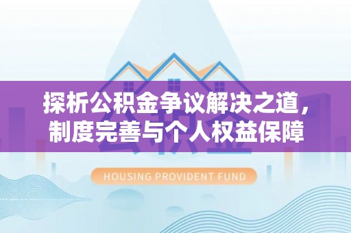 会东探析公积金争议解决之道，制度完善与个人权益保障
