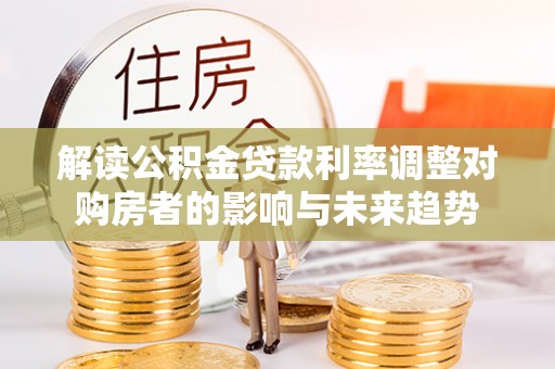 会东解读公积金贷款利率调整对购房者的影响与未来趋势