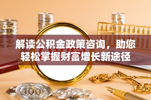 会东解读公积金政策咨询，助您轻松掌握财富增长新途径