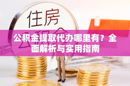 会东公积金提取代办哪里有？全面解析与实用指南