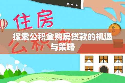 会东探索公积金购房贷款的机遇与策略
