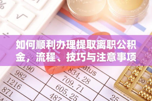 会东如何顺利办理提取离职公积金，流程、技巧与注意事项全解析