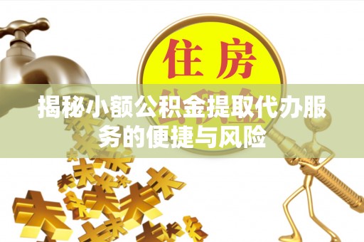 会东揭秘小额公积金提取代办服务的便捷与风险