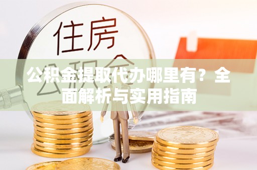 会东公积金提取代办哪里有？全面解析与实用指南