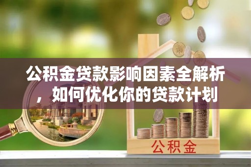 会东公积金贷款影响因素全解析，如何优化你的贷款计划