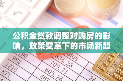 会东公积金贷款调整对购房的影响，政策变革下的市场新趋势