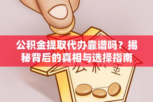 会东公积金提取代办靠谱吗？揭秘背后的真相与选择指南