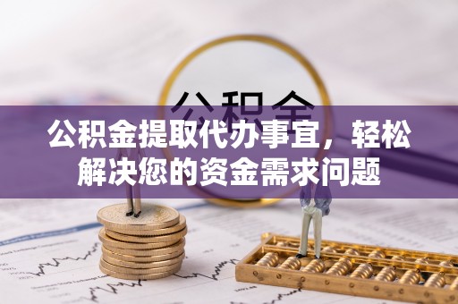会东公积金提取代办事宜，轻松解决您的资金需求问题