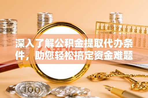 会东深入了解公积金提取代办条件，助您轻松搞定资金难题