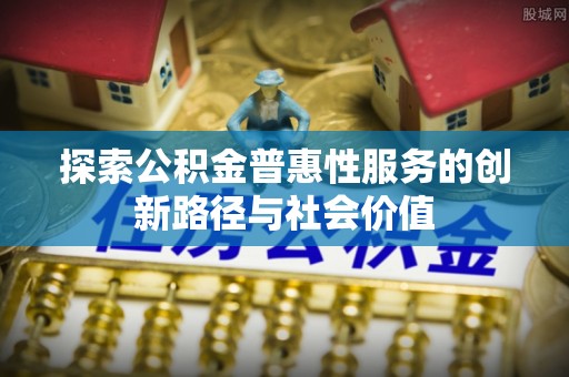 会东探索公积金普惠性服务的创新路径与社会价值