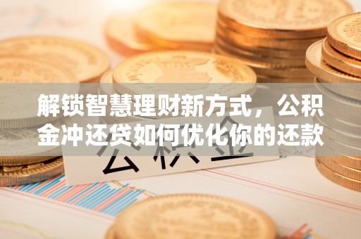 会东解锁智慧理财新方式，公积金冲还贷如何优化你的还款计划
