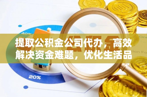 会东提取公积金公司代办，高效解决资金难题，优化生活品质
