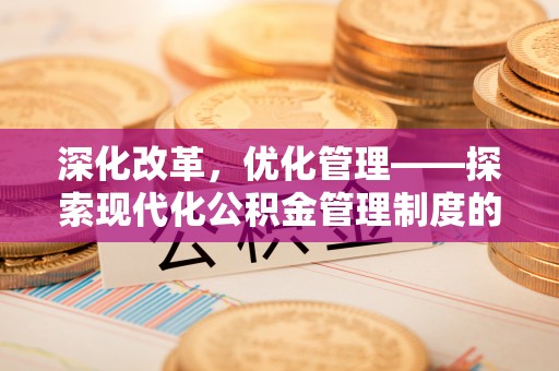 会东深化改革，优化管理——探索现代化公积金管理制度的实践与未来