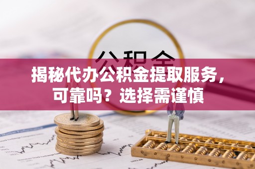 会东揭秘代办公积金提取服务，可靠吗？选择需谨慎