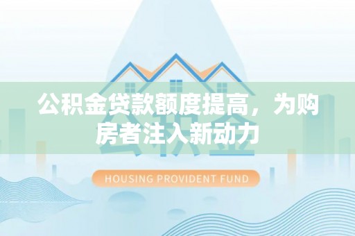 会东公积金贷款额度提高，为购房者注入新动力