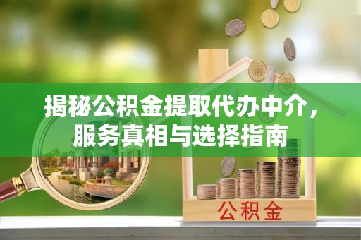 会东揭秘公积金提取代办中介，服务真相与选择指南