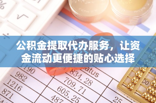 会东公积金提取代办服务，让资金流动更便捷的贴心选择