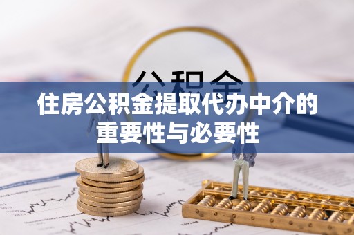 会东住房公积金提取代办中介的重要性与必要性