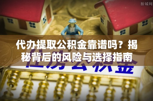 会东代办提取公积金靠谱吗？揭秘背后的风险与选择指南
