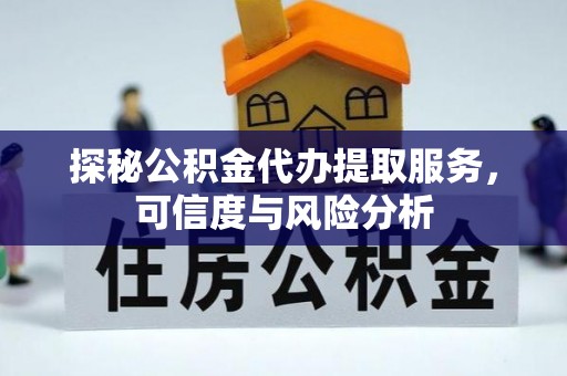 会东探秘公积金代办提取服务，可信度与风险分析