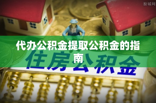 会东代办公积金提取公积金的指南