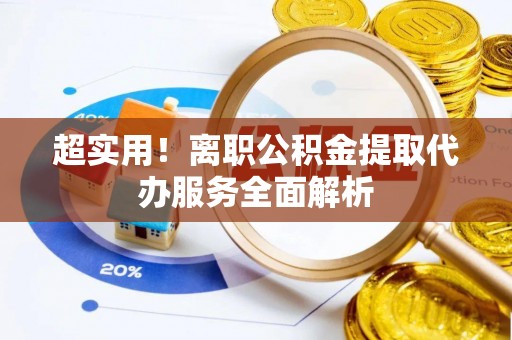 会东超实用！离职公积金提取代办服务全面解析