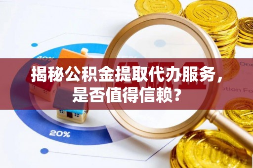 会东揭秘公积金提取代办服务，是否值得信赖？