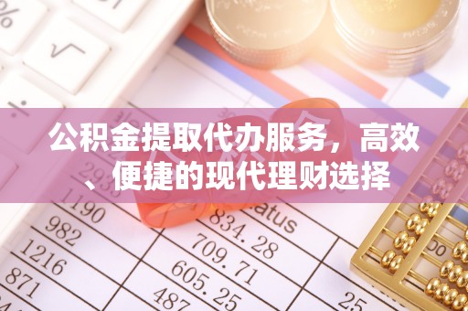 会东公积金提取代办服务，高效、便捷的现代理财选择