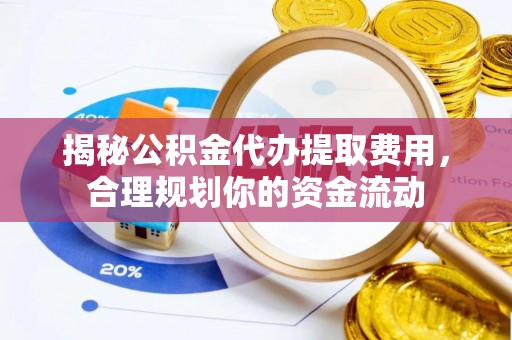 会东揭秘公积金代办提取费用，合理规划你的资金流动