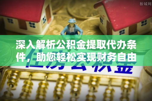 会东深入解析公积金提取代办条件，助您轻松实现财务自由