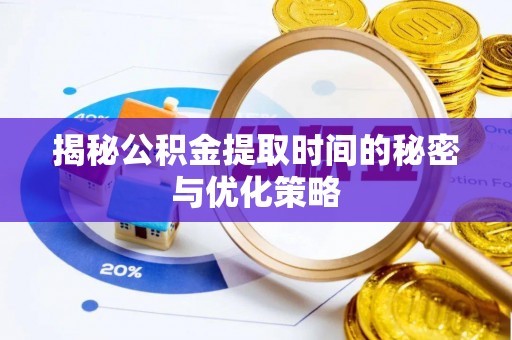 会东揭秘公积金提取时间的秘密与优化策略