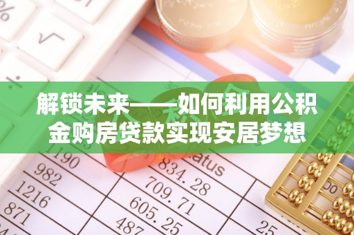 会东解锁未来——如何利用公积金购房贷款实现安居梦想