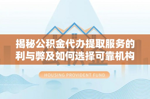 会东揭秘公积金代办提取服务的利与弊及如何选择可靠机构