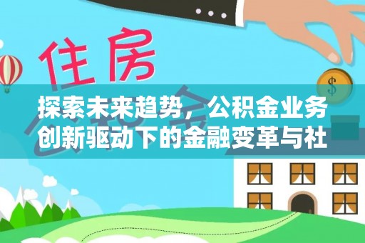会东探索未来趋势，公积金业务创新驱动下的金融变革与社会价值