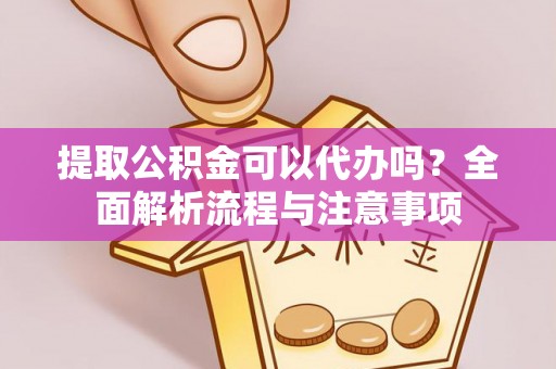 会东提取公积金可以代办吗？全面解析流程与注意事项
