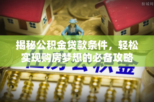 会东揭秘公积金贷款条件，轻松实现购房梦想的必备攻略