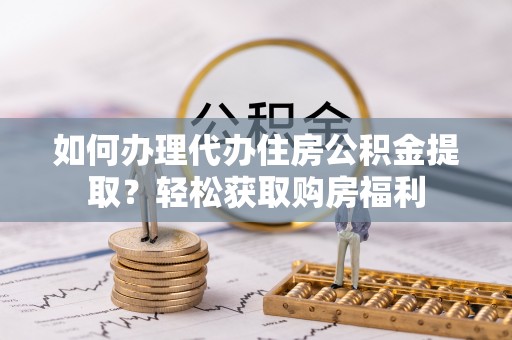 会东如何办理代办住房公积金提取？轻松获取购房福利