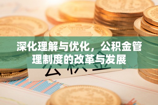 会东深化理解与优化，公积金管理制度的改革与发展