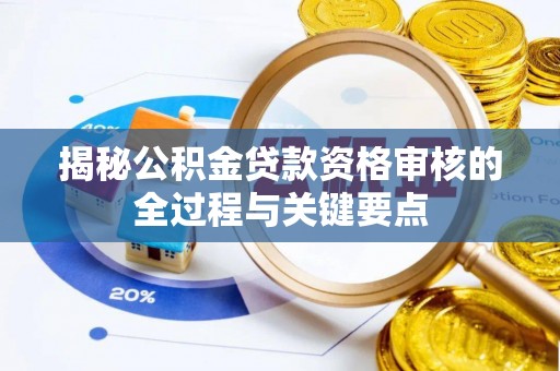 会东揭秘公积金贷款资格审核的全过程与关键要点